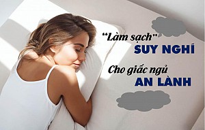 “LÀM SẠCH” SUY NGHĨ CHO GIẤC NGỦ AN LÀNH